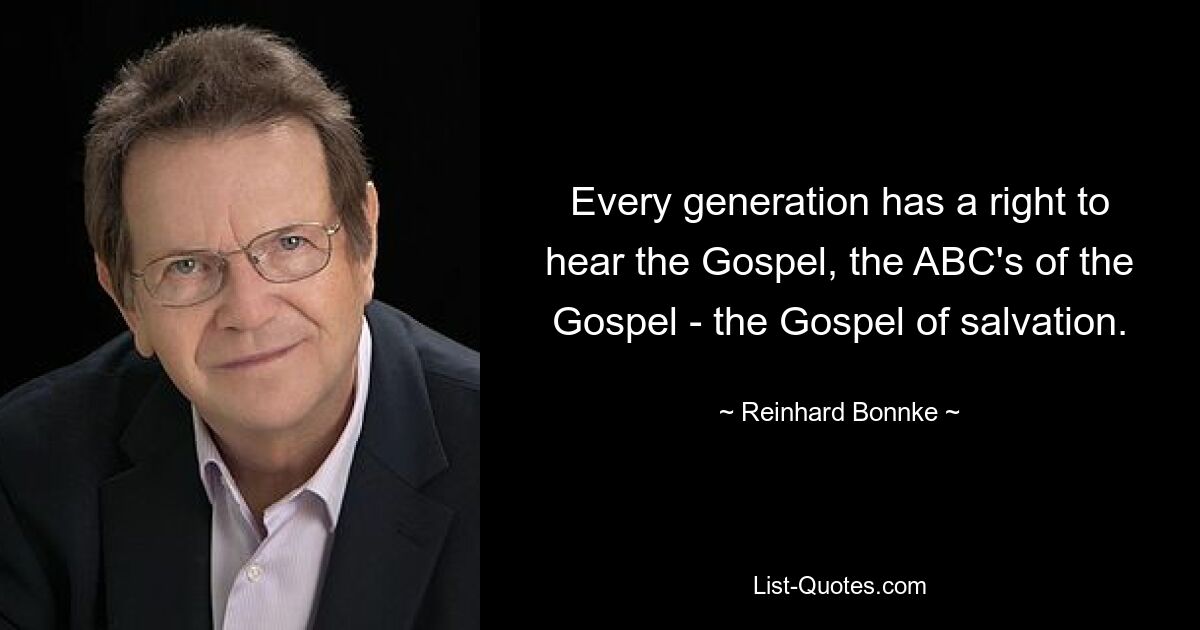 Every generation has a right to hear the Gospel, the ABC's of the Gospel - the Gospel of salvation. — © Reinhard Bonnke