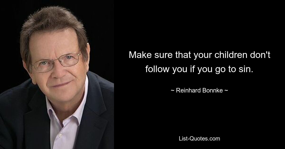 Make sure that your children don't follow you if you go to sin. — © Reinhard Bonnke