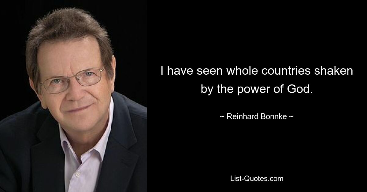 I have seen whole countries shaken by the power of God. — © Reinhard Bonnke