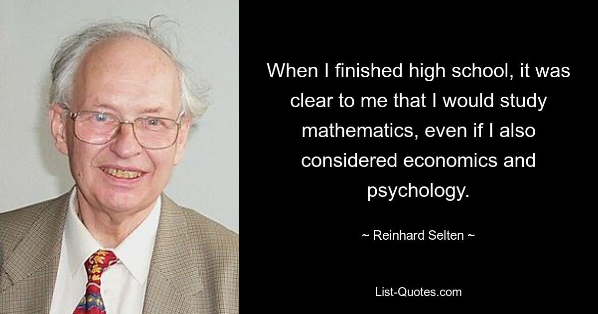 When I finished high school, it was clear to me that I would study mathematics, even if I also considered economics and psychology. — © Reinhard Selten