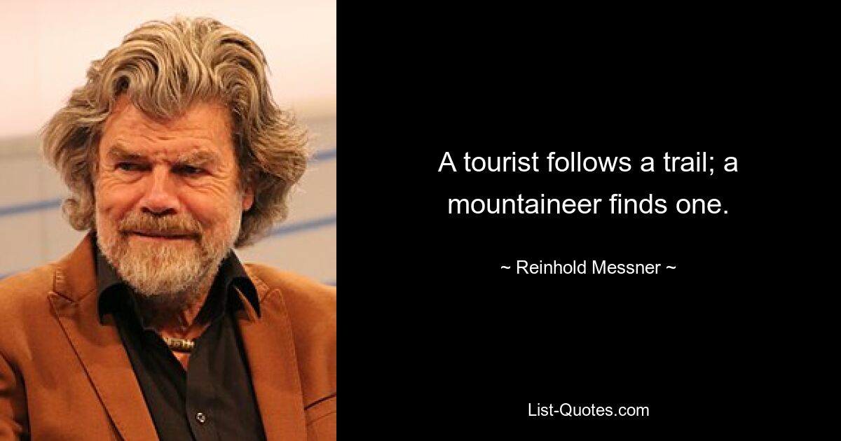 A tourist follows a trail; a mountaineer finds one. — © Reinhold Messner