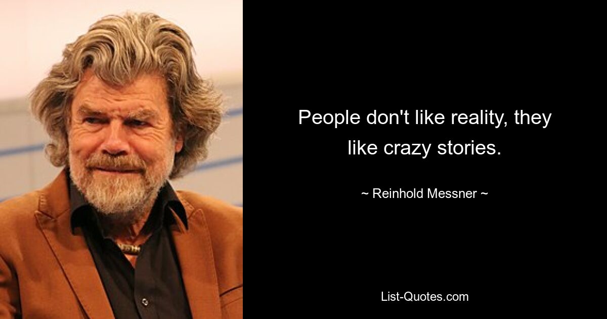 People don't like reality, they like crazy stories. — © Reinhold Messner