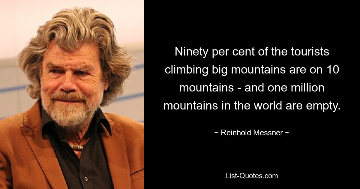 Ninety per cent of the tourists climbing big mountains are on 10 mountains - and one million mountains in the world are empty. — © Reinhold Messner