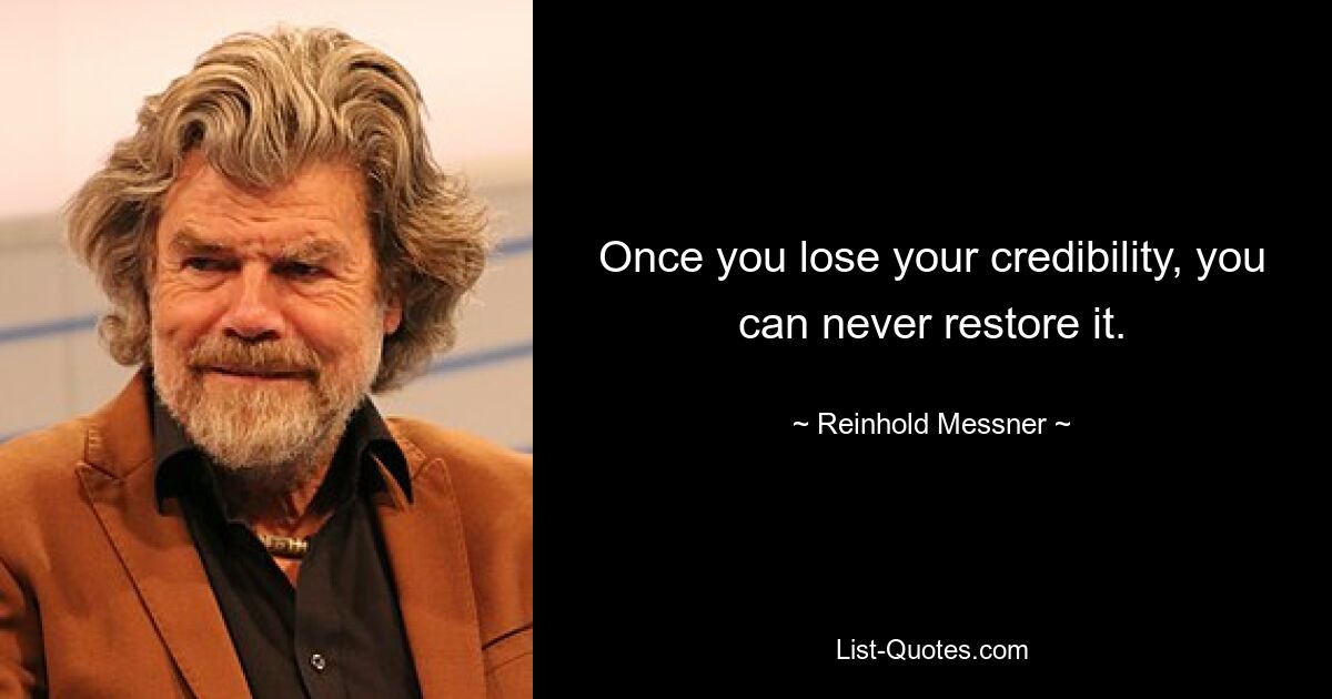 Once you lose your credibility, you can never restore it. — © Reinhold Messner