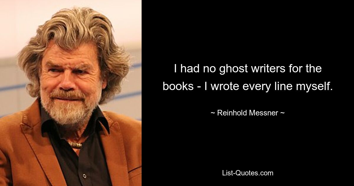 I had no ghost writers for the books - I wrote every line myself. — © Reinhold Messner