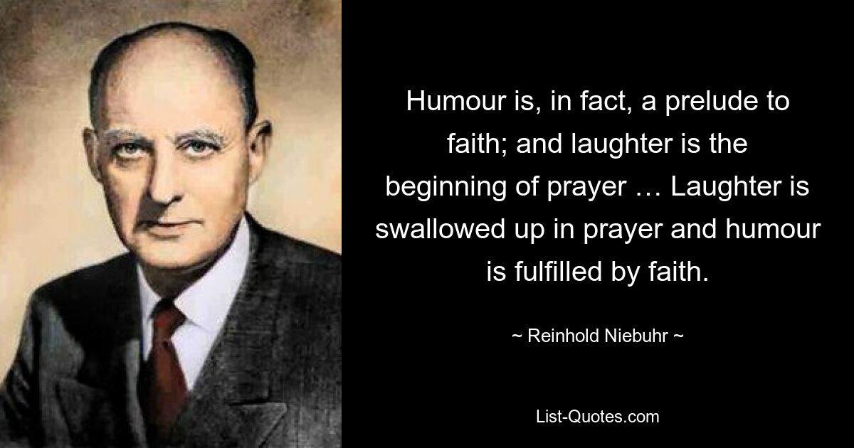 Humor ist in der Tat ein Vorspiel zum Glauben; und Lachen ist der Anfang des Gebets … Lachen wird im Gebet verschluckt und Humor wird durch den Glauben erfüllt. — © Reinhold Niebuhr 