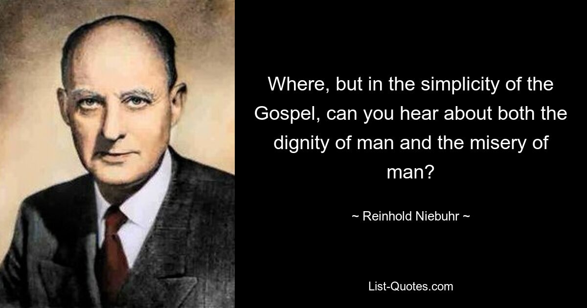 Where, but in the simplicity of the Gospel, can you hear about both the dignity of man and the misery of man? — © Reinhold Niebuhr