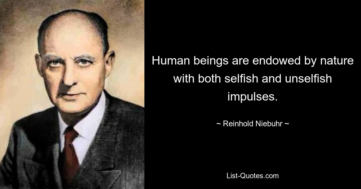 Human beings are endowed by nature with both selfish and unselfish impulses. — © Reinhold Niebuhr