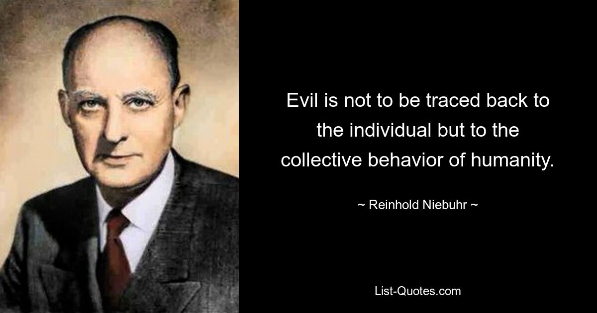 Evil is not to be traced back to the individual but to the collective behavior of humanity. — © Reinhold Niebuhr