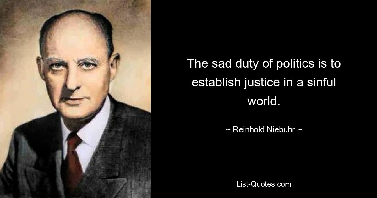 The sad duty of politics is to establish justice in a sinful world. — © Reinhold Niebuhr