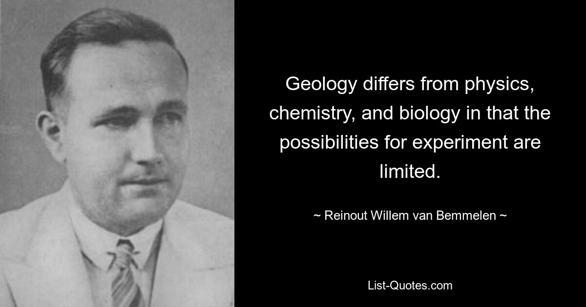 Geology differs from physics, chemistry, and biology in that the possibilities for experiment are limited. — © Reinout Willem van Bemmelen