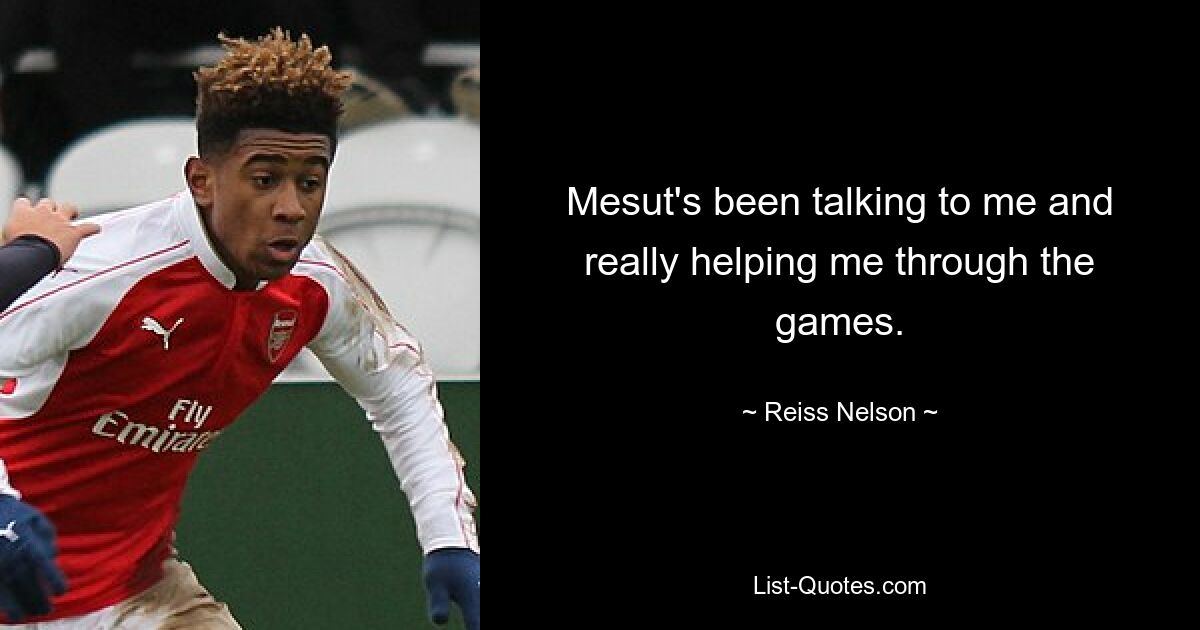 Mesut's been talking to me and really helping me through the games. — © Reiss Nelson