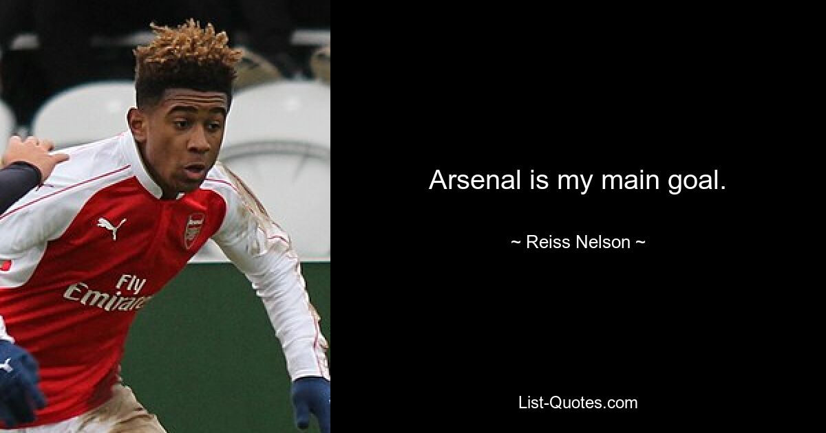 Arsenal is my main goal. — © Reiss Nelson