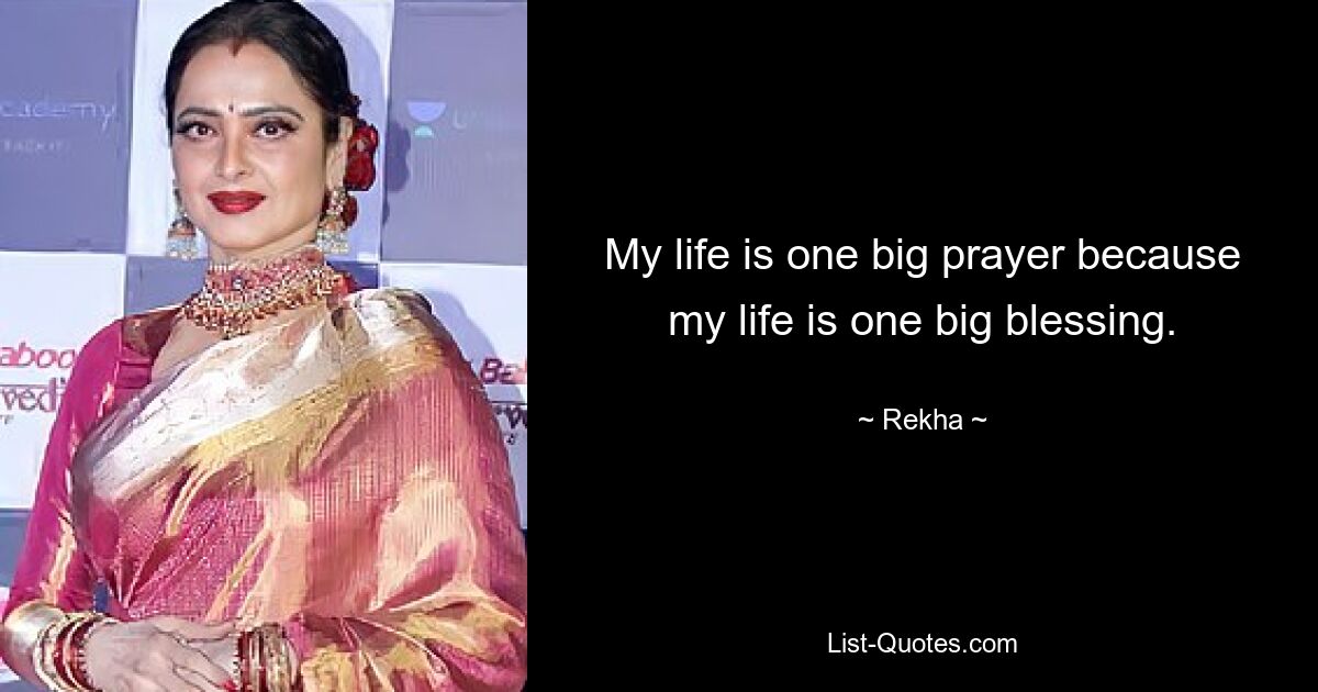 My life is one big prayer because my life is one big blessing. — © Rekha