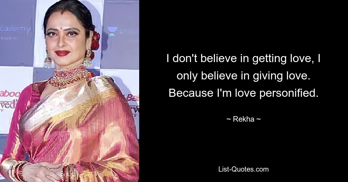 I don't believe in getting love, I only believe in giving love. Because I'm love personified. — © Rekha