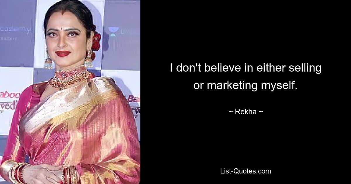 I don't believe in either selling or marketing myself. — © Rekha