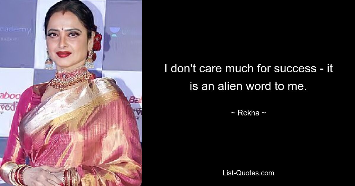 I don't care much for success - it is an alien word to me. — © Rekha