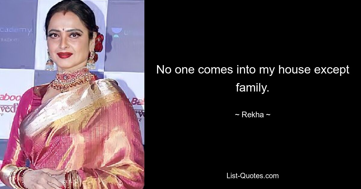 No one comes into my house except family. — © Rekha