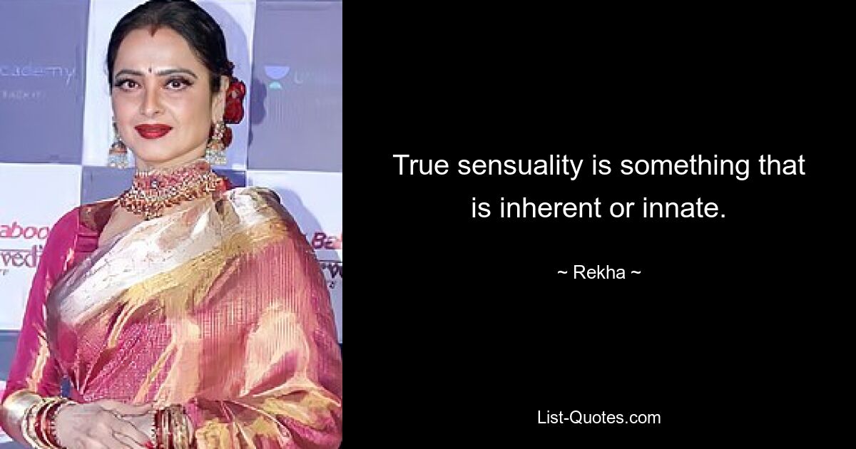 True sensuality is something that is inherent or innate. — © Rekha