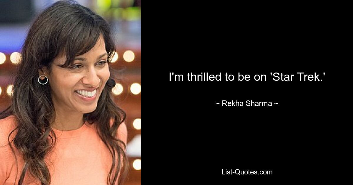 I'm thrilled to be on 'Star Trek.' — © Rekha Sharma