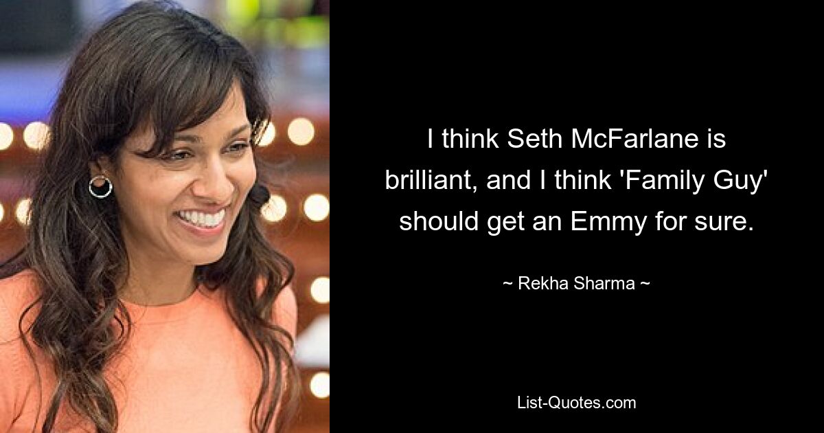 I think Seth McFarlane is brilliant, and I think 'Family Guy' should get an Emmy for sure. — © Rekha Sharma