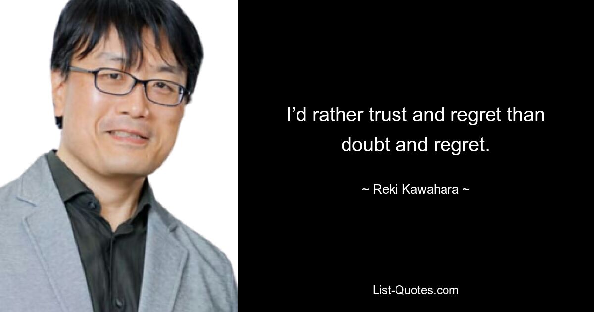 I’d rather trust and regret than doubt and regret. — © Reki Kawahara