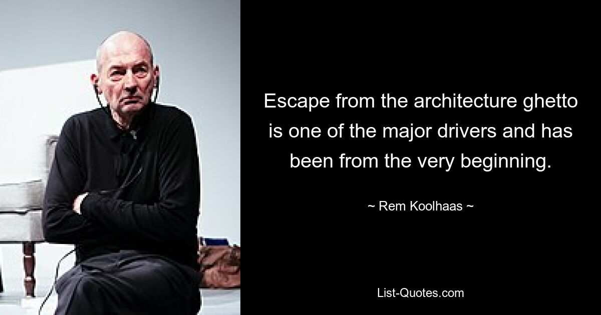 Escape from the architecture ghetto is one of the major drivers and has been from the very beginning. — © Rem Koolhaas