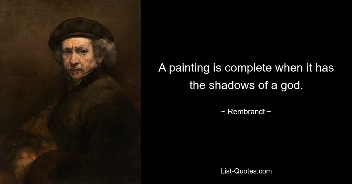 A painting is complete when it has the shadows of a god. — © Rembrandt