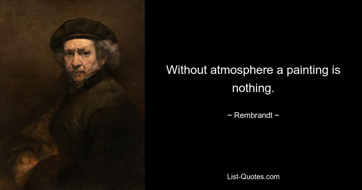 Without atmosphere a painting is nothing. — © Rembrandt