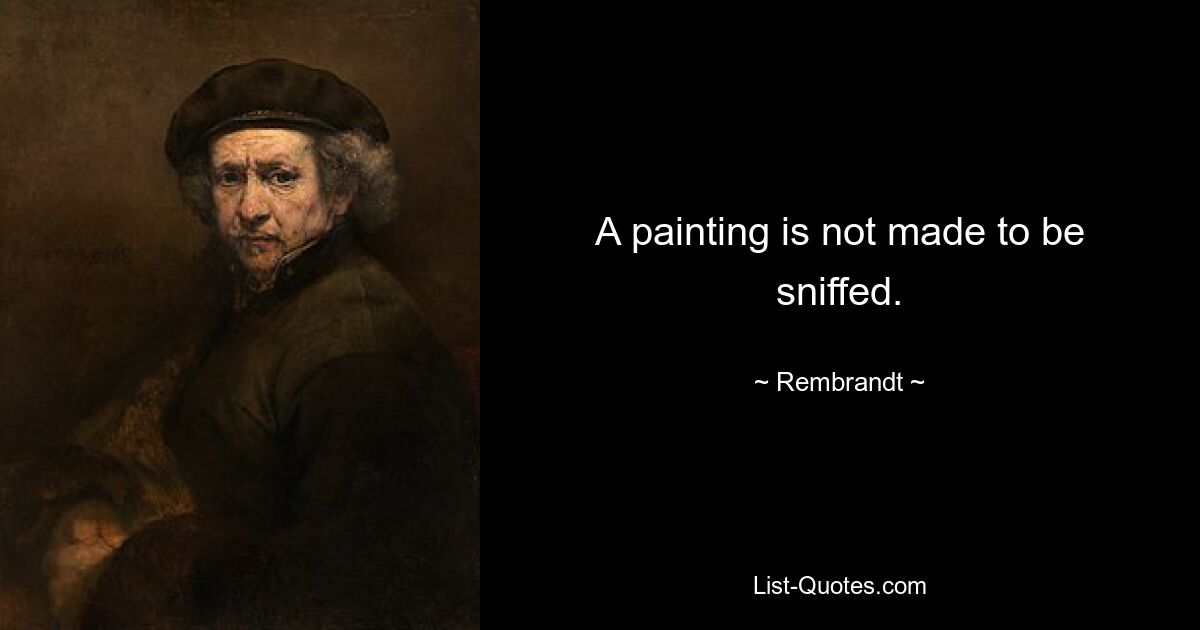 A painting is not made to be sniffed. — © Rembrandt