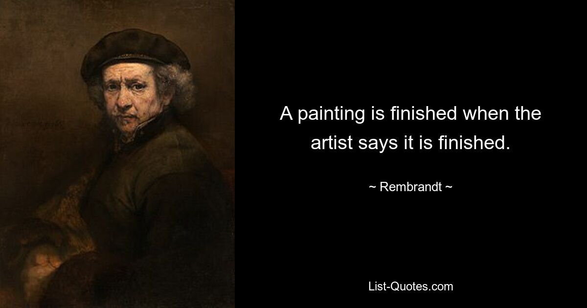 A painting is finished when the artist says it is finished. — © Rembrandt