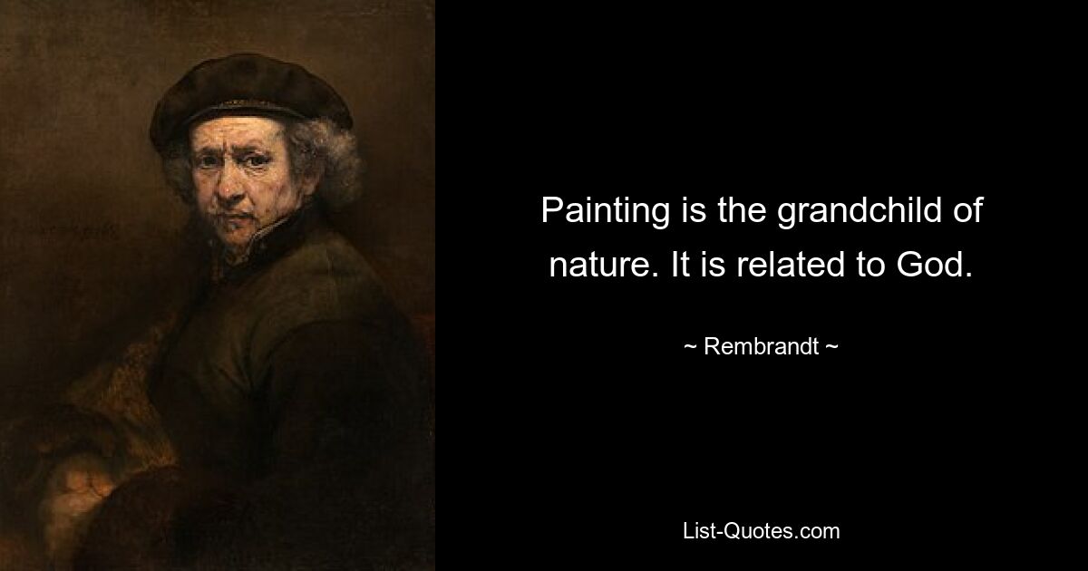 Painting is the grandchild of nature. It is related to God. — © Rembrandt