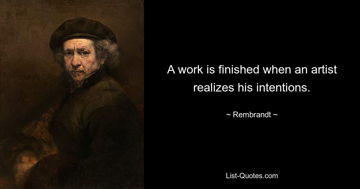 A work is finished when an artist realizes his intentions. — © Rembrandt