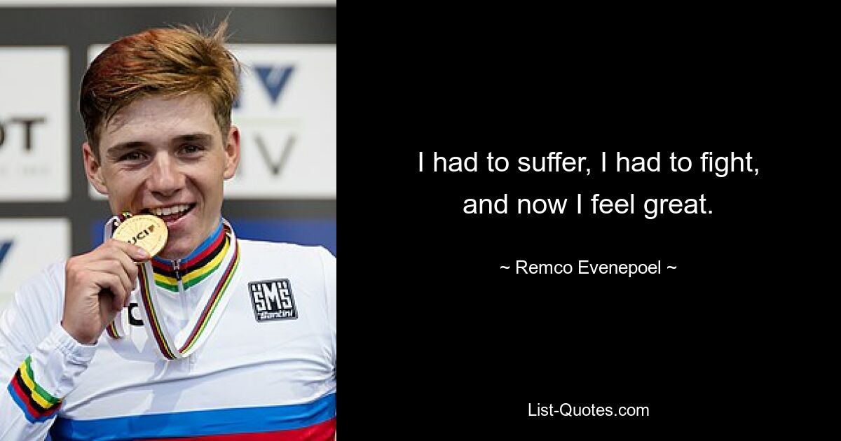 I had to suffer, I had to fight, and now I feel great. — © Remco Evenepoel