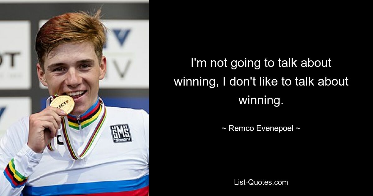 I'm not going to talk about winning, I don't like to talk about winning. — © Remco Evenepoel