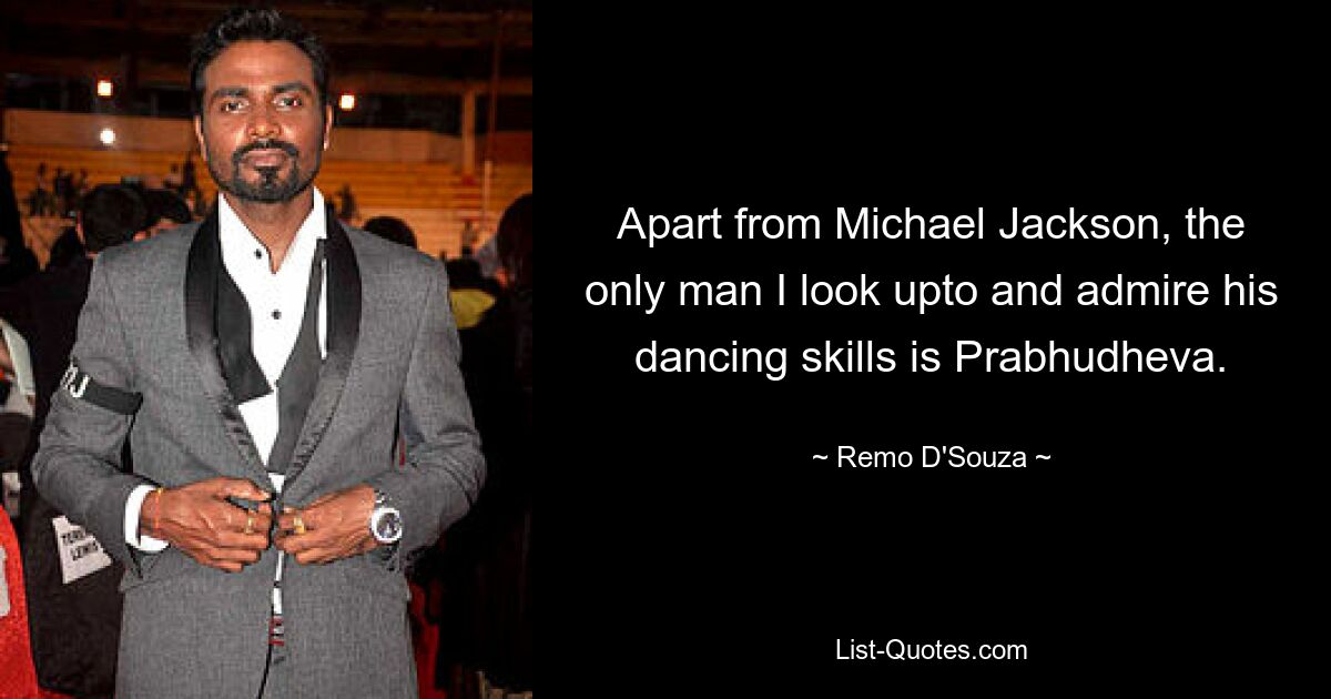 Apart from Michael Jackson, the only man I look upto and admire his dancing skills is Prabhudheva. — © Remo D'Souza