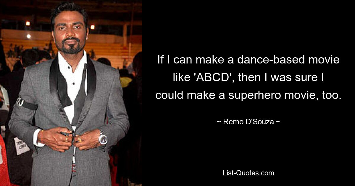 If I can make a dance-based movie like 'ABCD', then I was sure I could make a superhero movie, too. — © Remo D'Souza