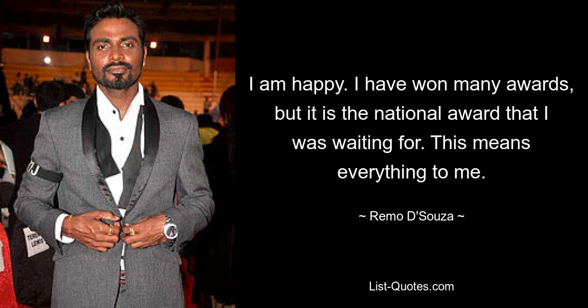 I am happy. I have won many awards, but it is the national award that I was waiting for. This means everything to me. — © Remo D'Souza