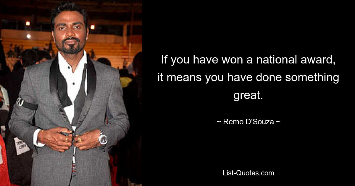 If you have won a national award, it means you have done something great. — © Remo D'Souza