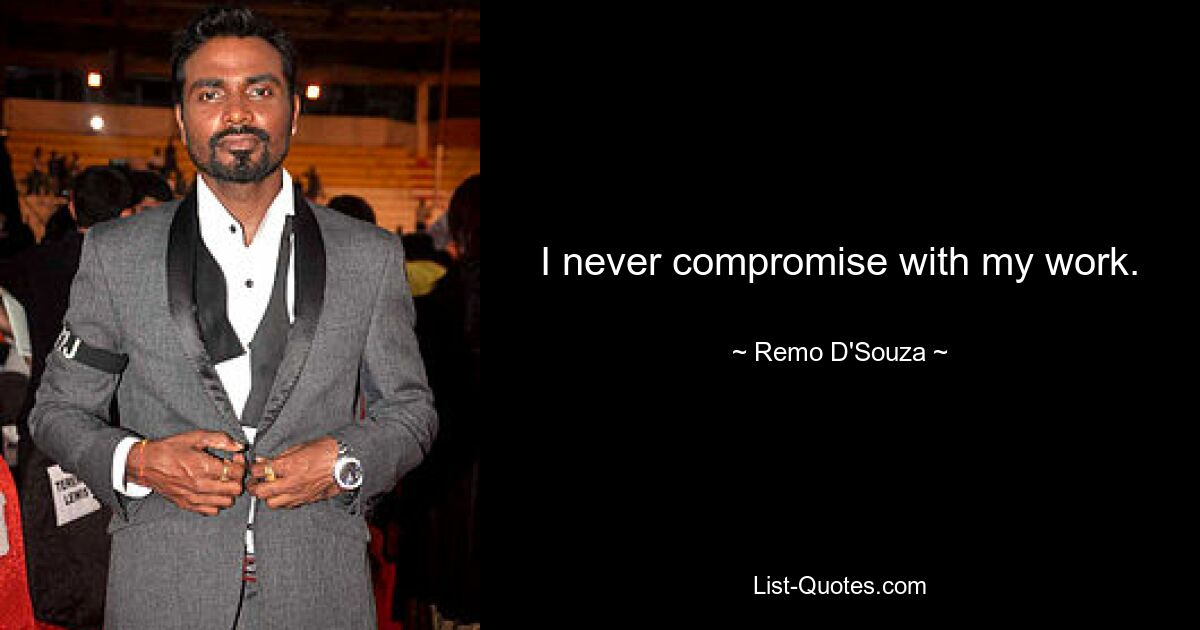 I never compromise with my work. — © Remo D'Souza