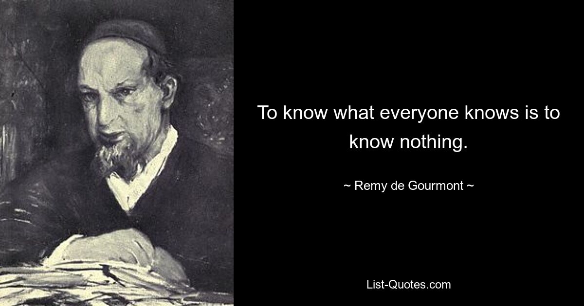 To know what everyone knows is to know nothing. — © Remy de Gourmont