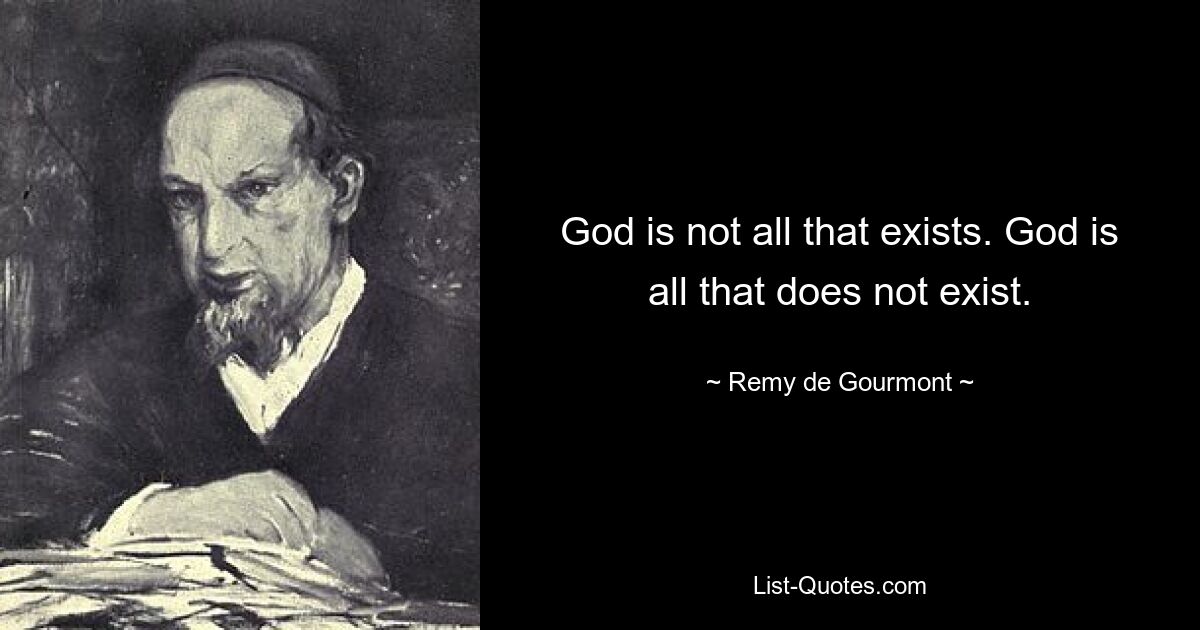 God is not all that exists. God is all that does not exist. — © Remy de Gourmont