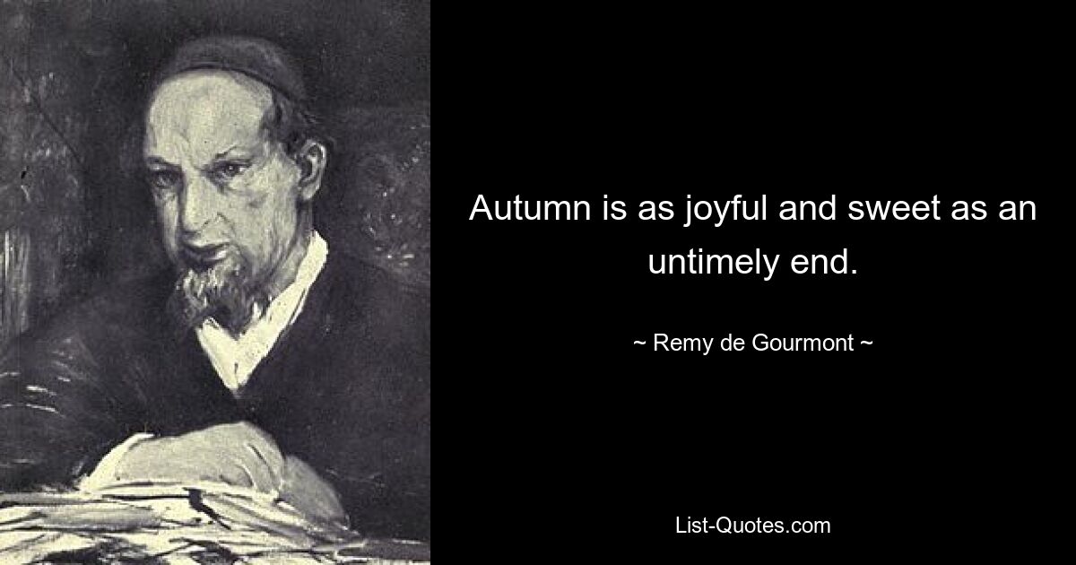 Autumn is as joyful and sweet as an untimely end. — © Remy de Gourmont