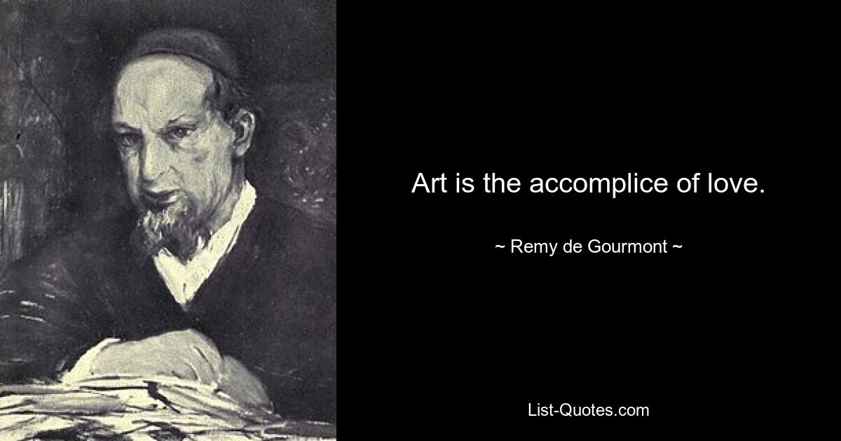 Art is the accomplice of love. — © Remy de Gourmont