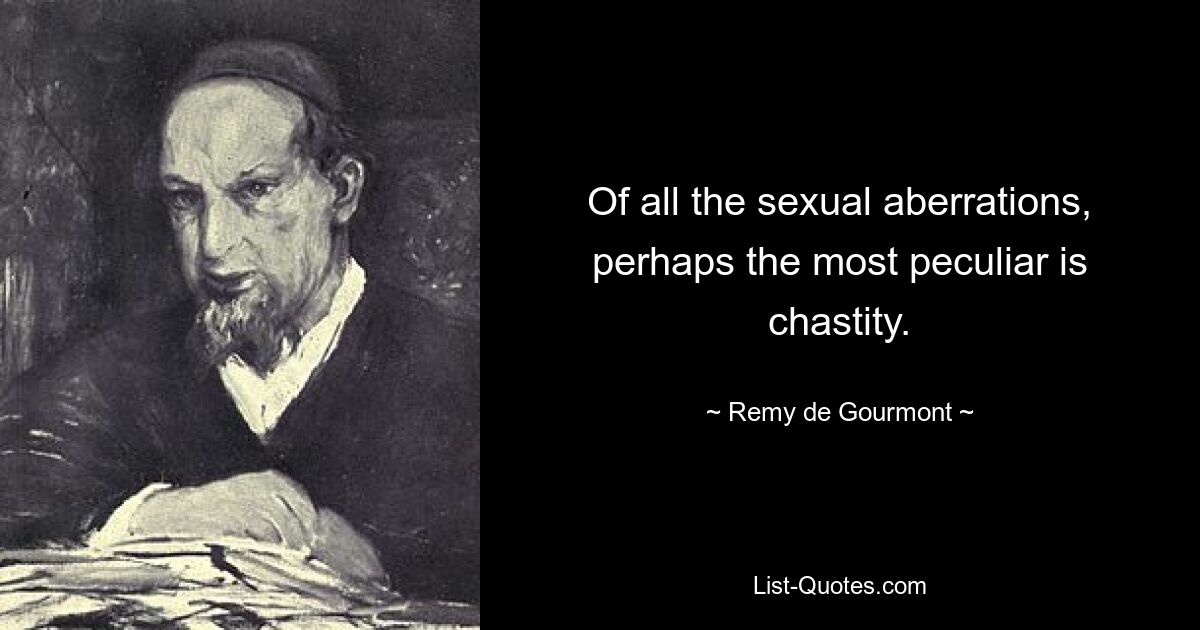 Of all the sexual aberrations, perhaps the most peculiar is chastity. — © Remy de Gourmont