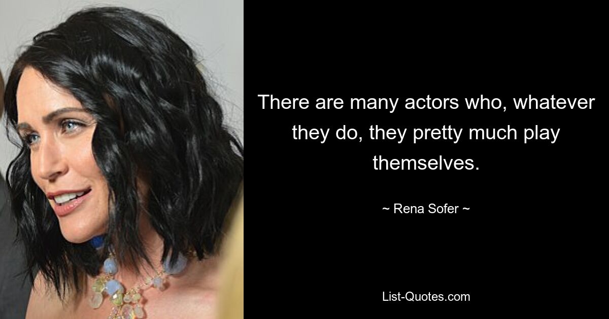 There are many actors who, whatever they do, they pretty much play themselves. — © Rena Sofer