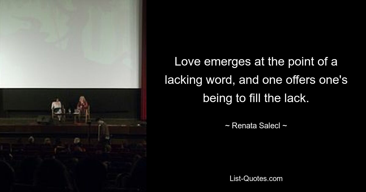 Love emerges at the point of a lacking word, and one offers one's being to fill the lack. — © Renata Salecl