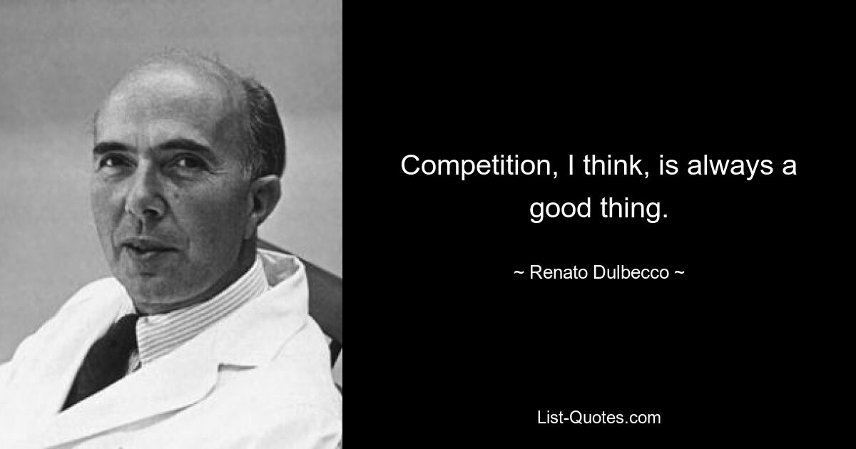 Competition, I think, is always a good thing. — © Renato Dulbecco