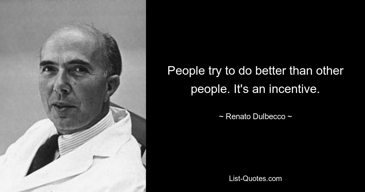 People try to do better than other people. It's an incentive. — © Renato Dulbecco