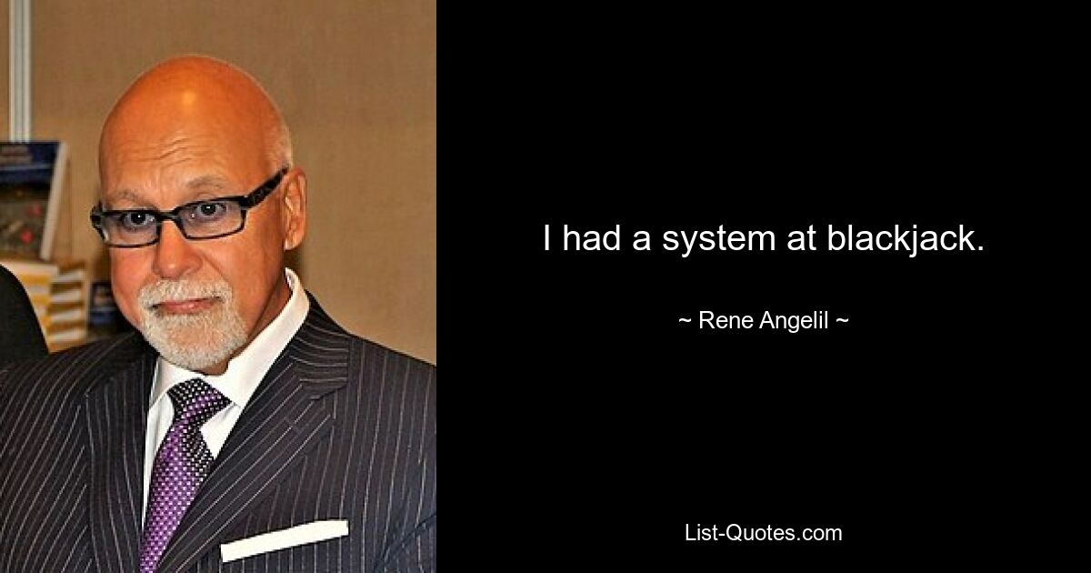 I had a system at blackjack. — © Rene Angelil